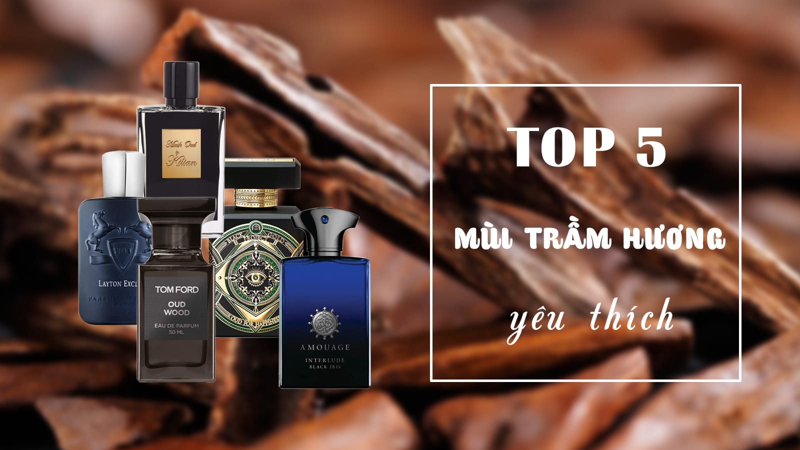 Top 5 chai nước hoa mùi trầm hương sang trọng được yêu thích nhất