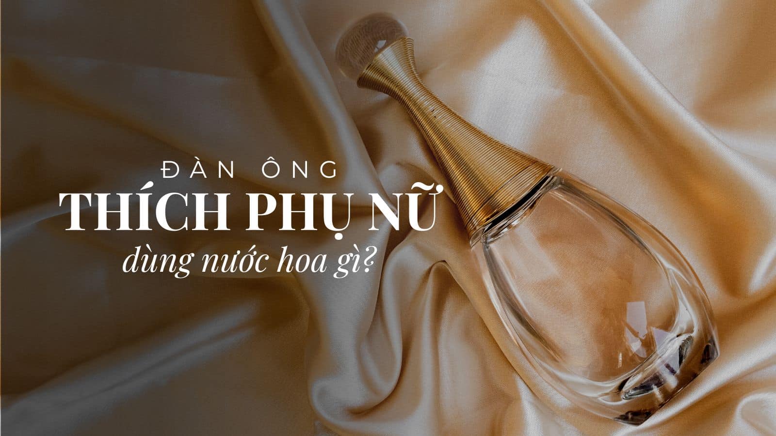 Đàn ông thích phụ nữ dùng nước hoa gì? Vì sao phụ nữ nên dùng nước hoa?